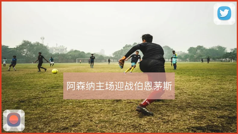 阿森纳主场迎战伯恩茅斯