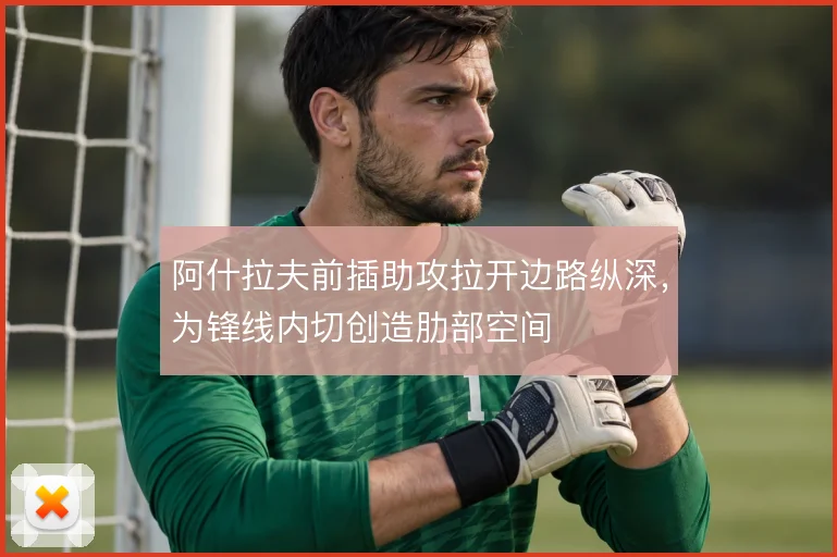 阿什拉夫前插助攻拉开边路纵深，为锋线内切创造肋部空间