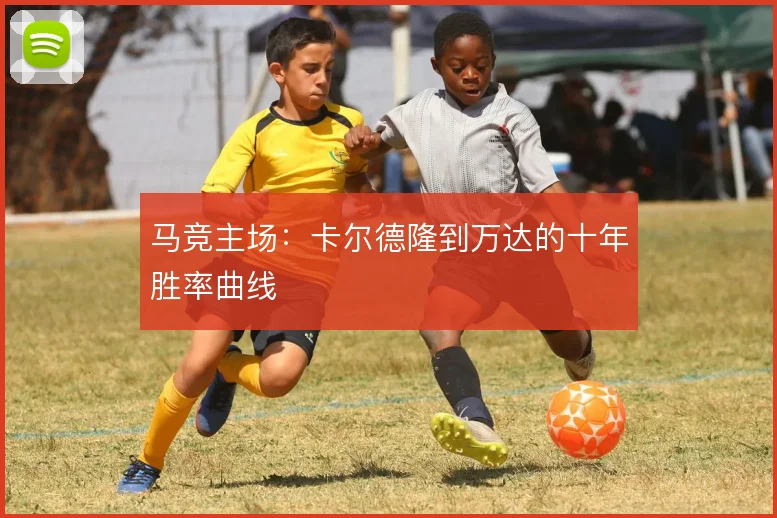马竞主场:卡尔德隆到万达的十年胜率曲线