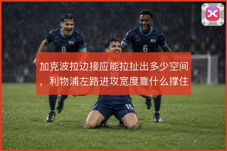 加克波拉边接应能拉扯出多少空间，利物浦左路进攻宽度靠什么撑住