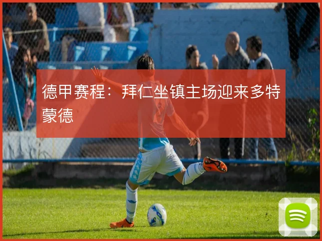 德甲赛程:拜仁坐镇主场迎来多特蒙德