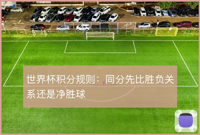 世界杯积分规则：同分先比胜负关系还是净胜球