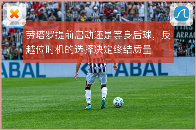 劳塔罗提前启动还是等身后球，反越位时机的选择决定终结质量