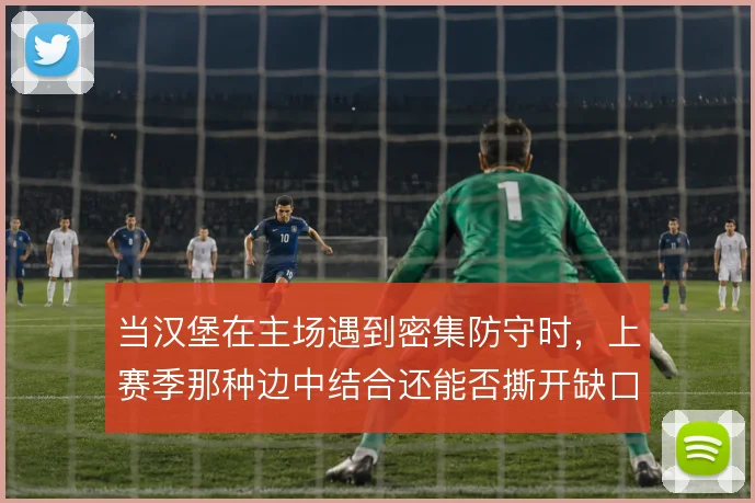 当汉堡在主场遇到密集防守时，上赛季那种边中结合还能否撕开缺口