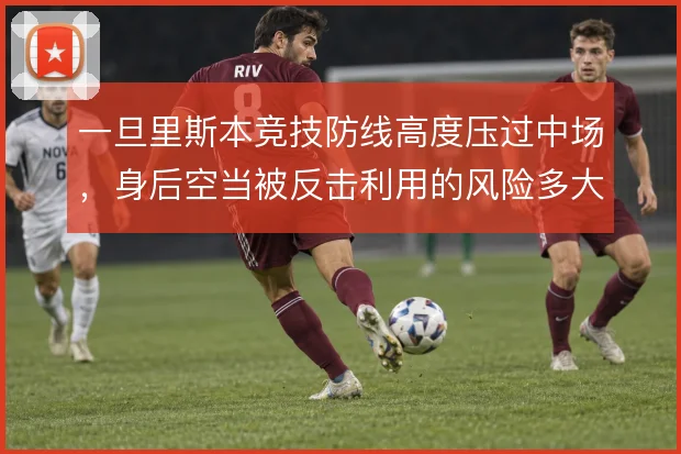 一旦里斯本竞技防线高度压过中场，身后空当被反击利用的风险多大