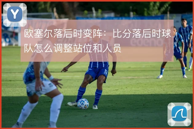 欧塞尔落后时变阵：比分落后时球队怎么调整站位和人员