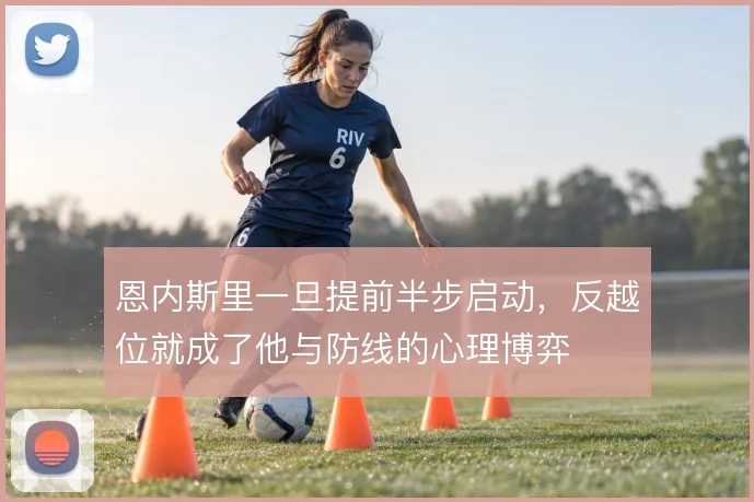 恩内斯里一旦提前半步启动，反越位就成了他与防线的心理博弈