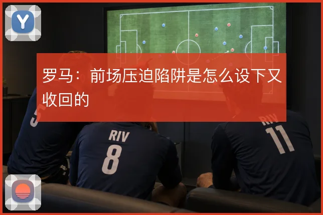 罗马：前场压迫陷阱是怎么设下又收回的