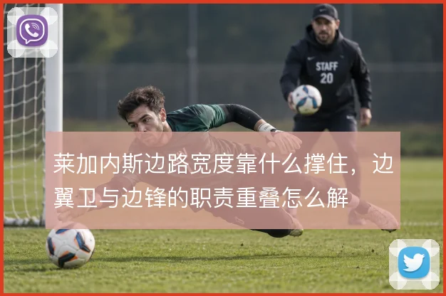 莱加内斯边路宽度靠什么撑住，边翼卫与边锋的职责重叠怎么解