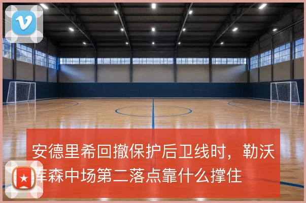 安德里希回撤保护后卫线时，勒沃库森中场第二落点靠什么撑住