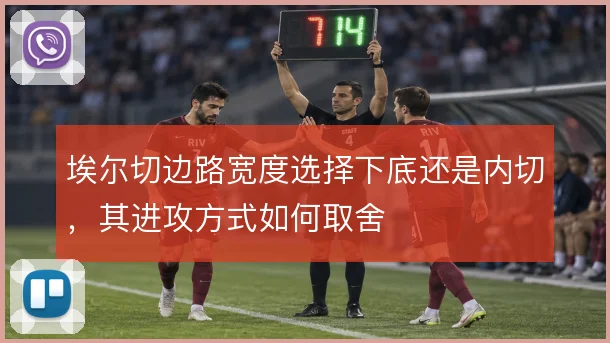 埃尔切边路宽度选择下底还是内切,其进攻方式如何取舍