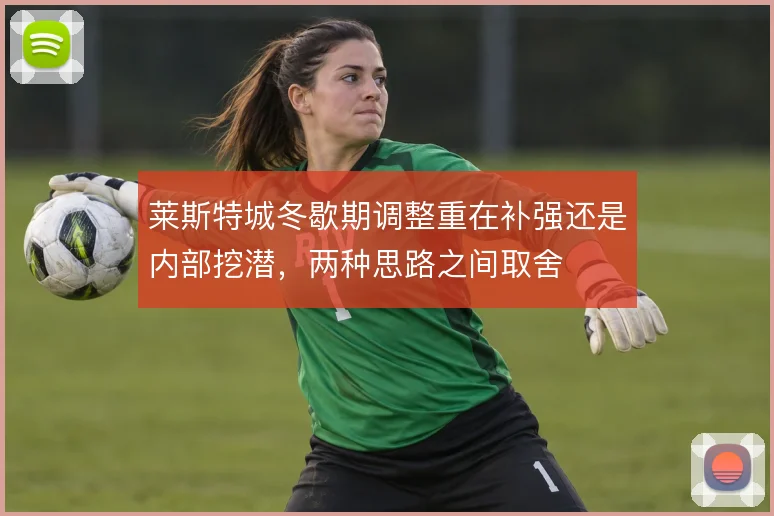 莱斯特城冬歇期调整重在补强还是内部挖潜，两种思路之间取舍