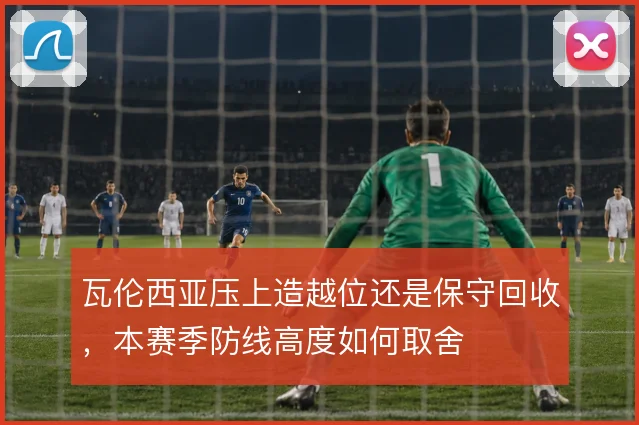 瓦伦西亚压上造越位还是保守回收，本赛季防线高度如何取舍