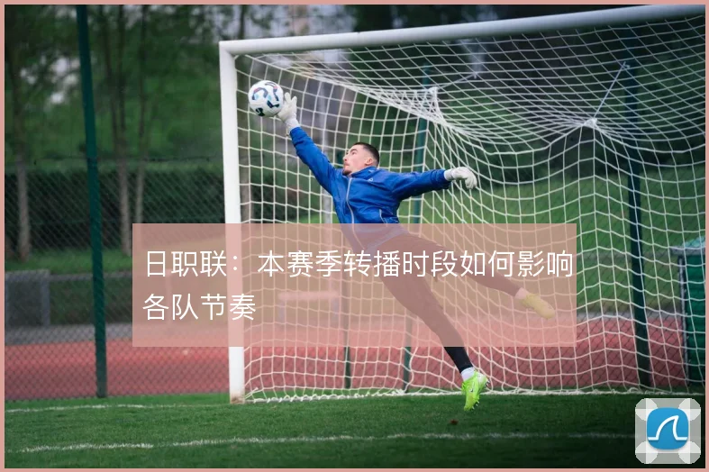 日职联：本赛季转播时段如何影响各队节奏