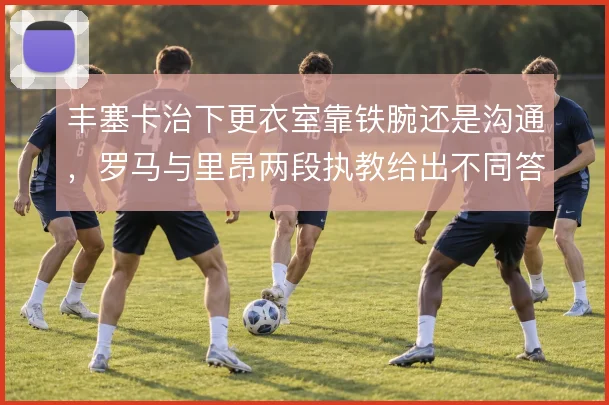 丰塞卡治下更衣室靠铁腕还是沟通，罗马与里昂两段执教给出不同答案