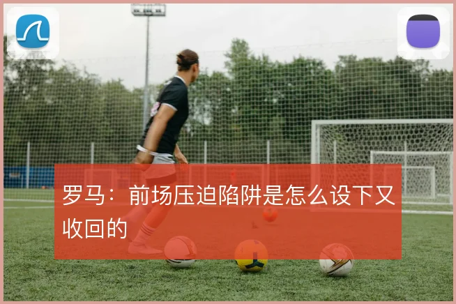 罗马：前场压迫陷阱是怎么设下又收回的