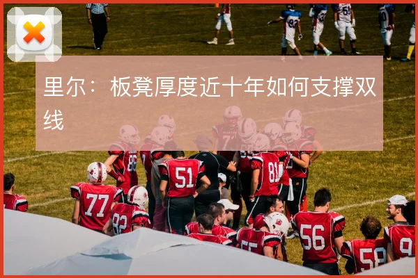 里尔:板凳厚度近十年如何支撑双线