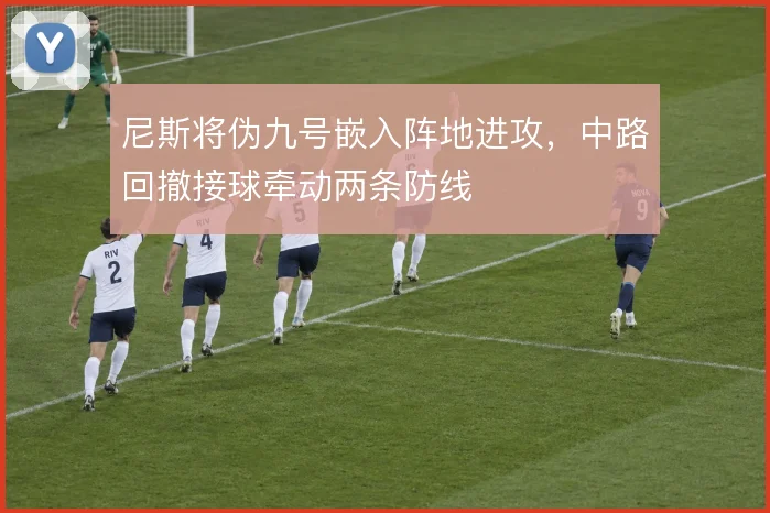 尼斯将伪九号嵌入阵地进攻，中路回撤接球牵动两条防线