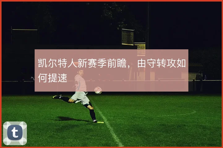 凯尔特人新赛季前瞻，由守转攻如何提速