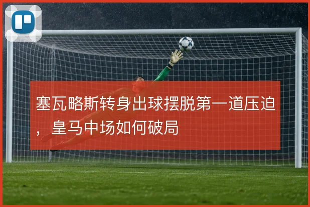 塞瓦略斯转身出球摆脱第一道压迫，皇马中场如何破局