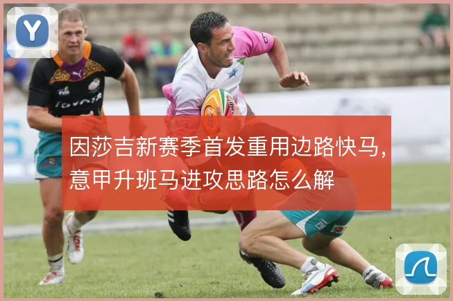 因莎吉新赛季首发重用边路快马，意甲升班马进攻思路怎么解