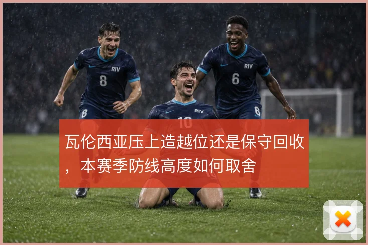 瓦伦西亚压上造越位还是保守回收，本赛季防线高度如何取舍