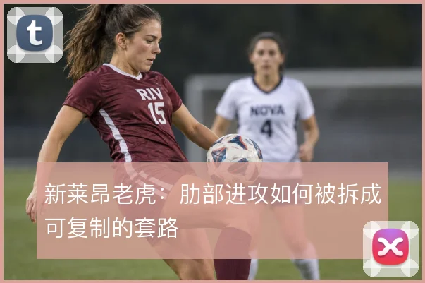 新莱昂老虎：肋部进攻如何被拆成可复制的套路