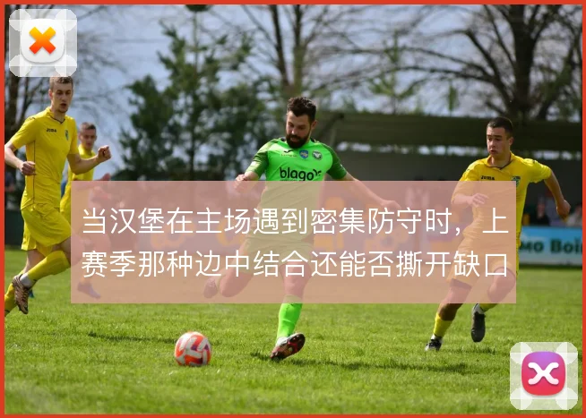 当汉堡在主场遇到密集防守时，上赛季那种边中结合还能否撕开缺口