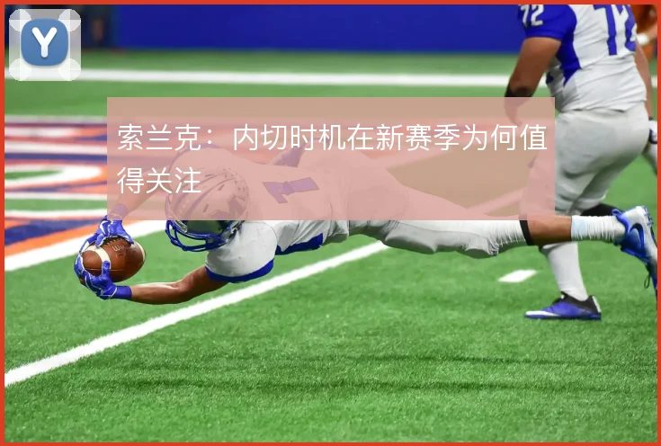索兰克：内切时机在新赛季为何值得关注