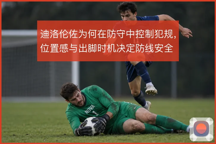 迪洛伦佐为何在防守中控制犯规，位置感与出脚时机决定防线安全