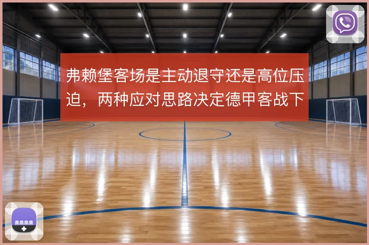 弗赖堡客场是主动退守还是高位压迫，两种应对思路决定德甲客战下限