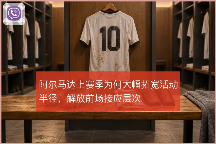 阿尔马达上赛季为何大幅拓宽活动半径，解放前场接应层次