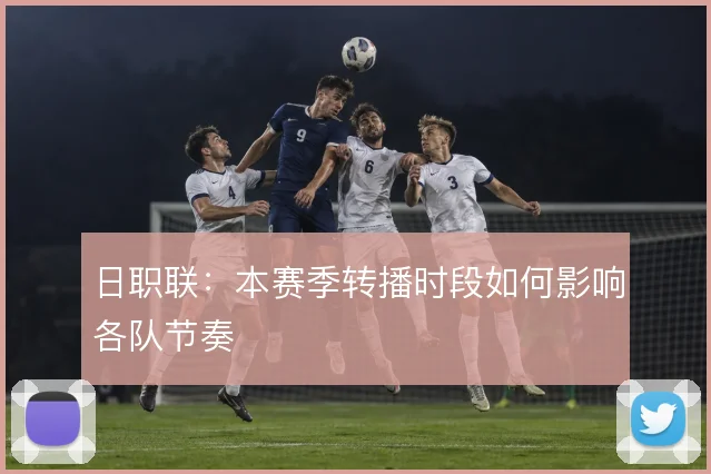 日职联：本赛季转播时段如何影响各队节奏