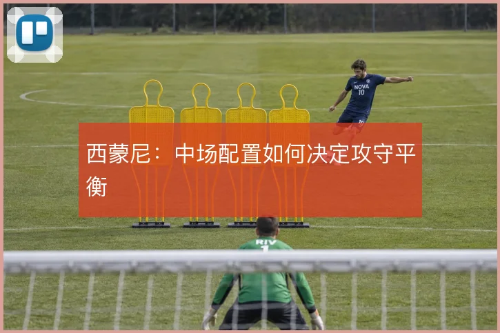 西蒙尼:中场配置如何决定攻守平衡