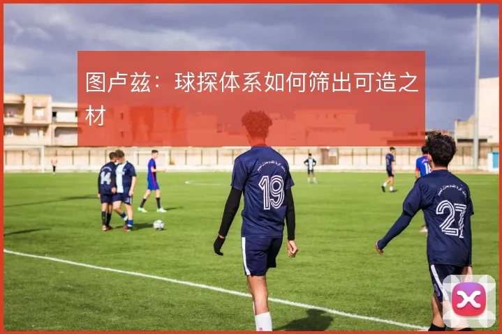 图卢兹：球探体系如何筛出可造之材