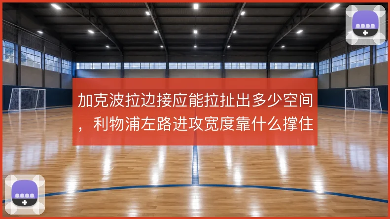 加克波拉边接应能拉扯出多少空间，利物浦左路进攻宽度靠什么撑住