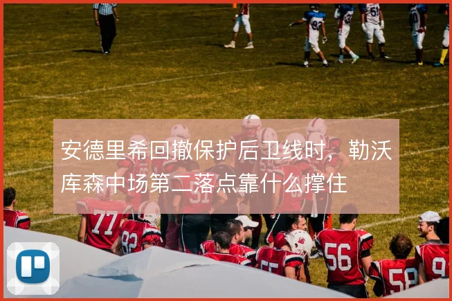 安德里希回撤保护后卫线时，勒沃库森中场第二落点靠什么撑住