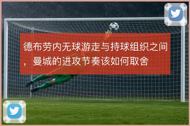德布劳内无球游走与持球组织之间，曼城的进攻节奏该如何取舍