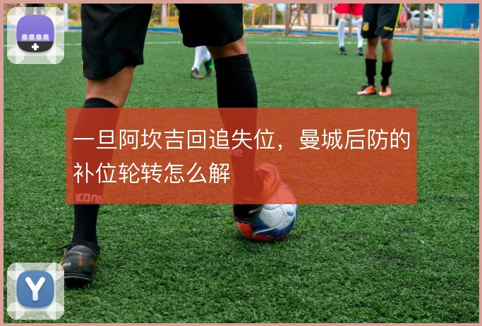 一旦阿坎吉回追失位，曼城后防的补位轮转怎么解