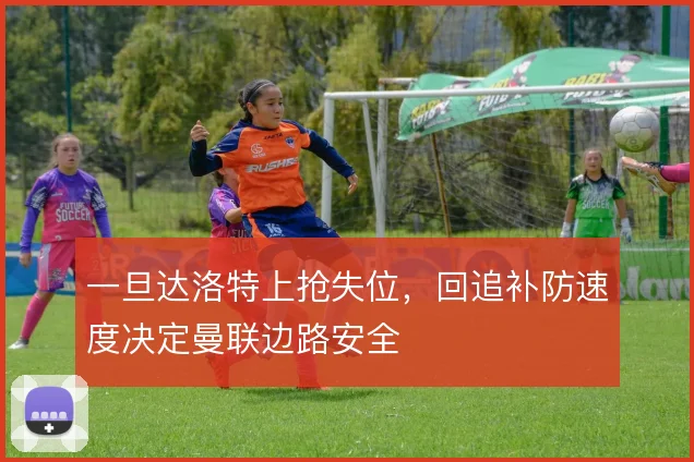一旦达洛特上抢失位，回追补防速度决定曼联边路安全
