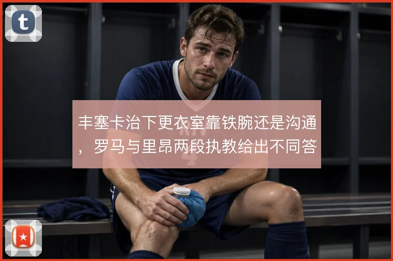 丰塞卡治下更衣室靠铁腕还是沟通，罗马与里昂两段执教给出不同答案