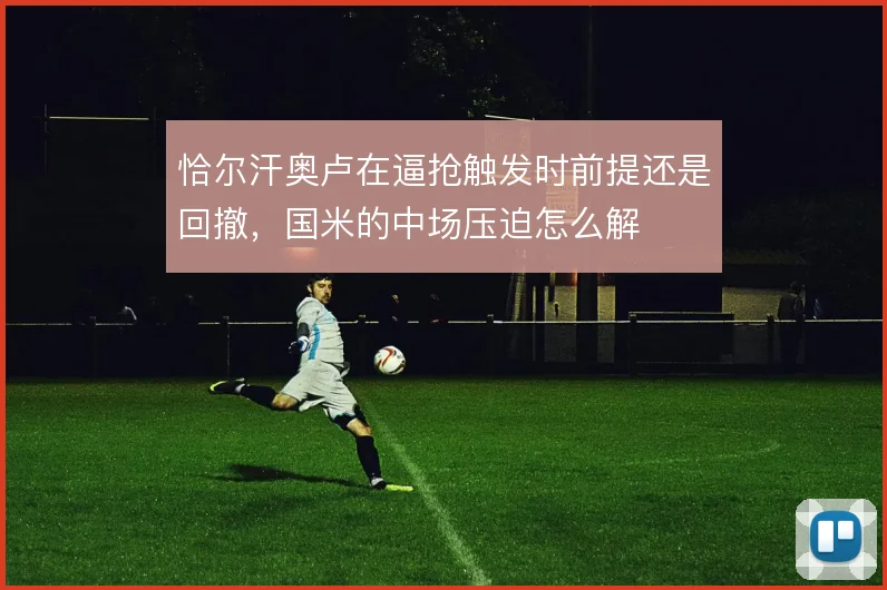 恰尔汗奥卢在逼抢触发时前提还是回撤，国米的中场压迫怎么解