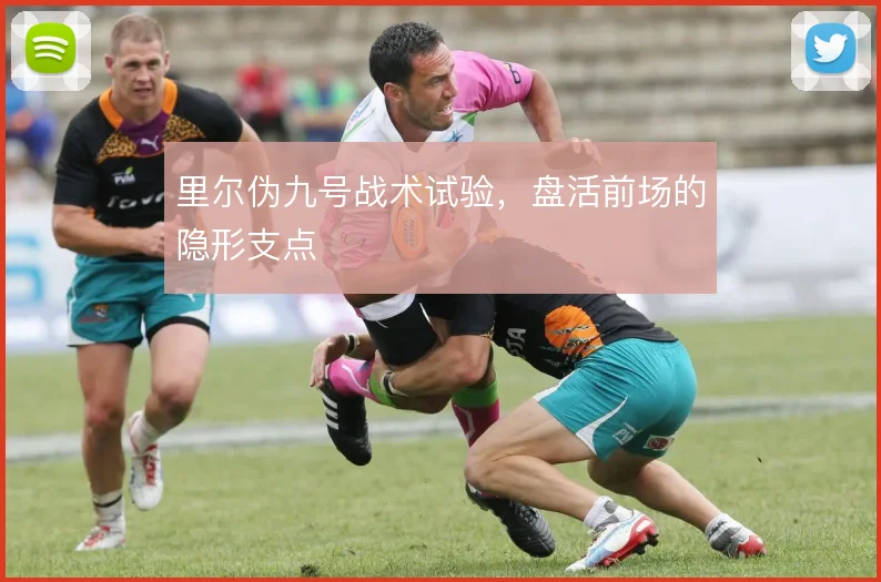 里尔伪九号战术试验，盘活前场的隐形支点