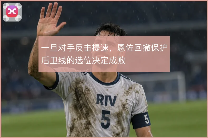 一旦对手反击提速，恩佐回撤保护后卫线的选位决定成败