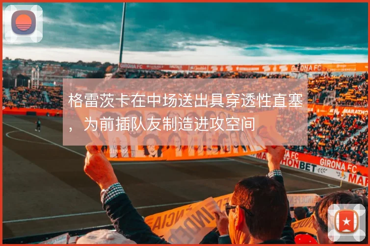 格雷茨卡在中场送出具穿透性直塞，为前插队友制造进攻空间
