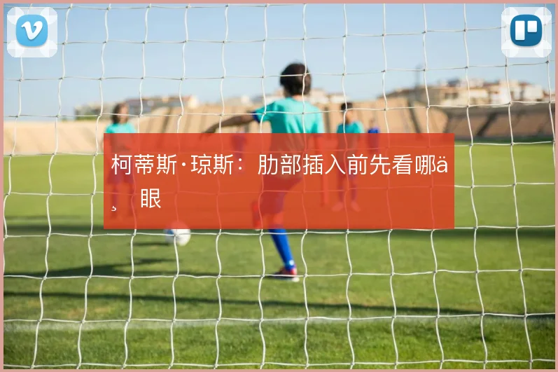 柯蒂斯·琼斯：肋部插入前先看哪一眼