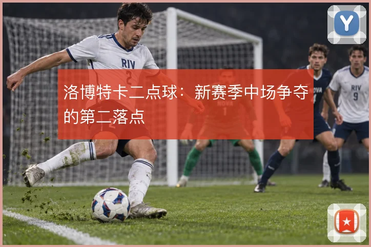 洛博特卡二点球：新赛季中场争夺的第二落点