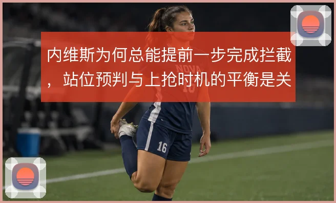 内维斯为何总能提前一步完成拦截，站位预判与上抢时机的平衡是关键