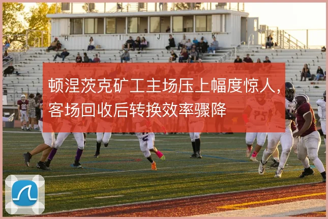 顿涅茨克矿工主场压上幅度惊人，客场回收后转换效率骤降