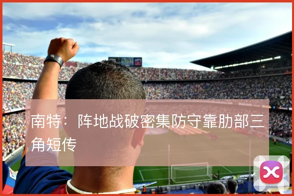 南特：阵地战破密集防守靠肋部三角短传